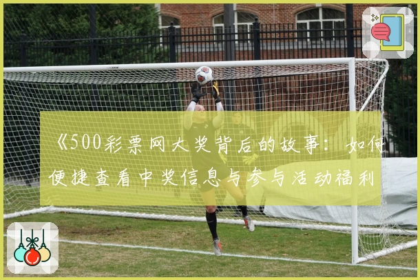 《500彩票网大奖背后的故事：如何便捷查看中奖信息与参与活动福利》