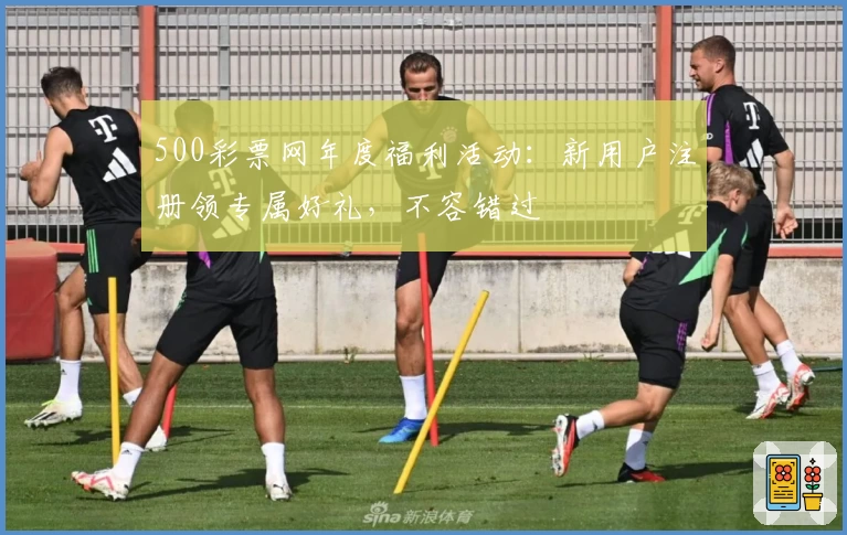 500彩票网年度福利活动：新用户注册领专属好礼，不容错过