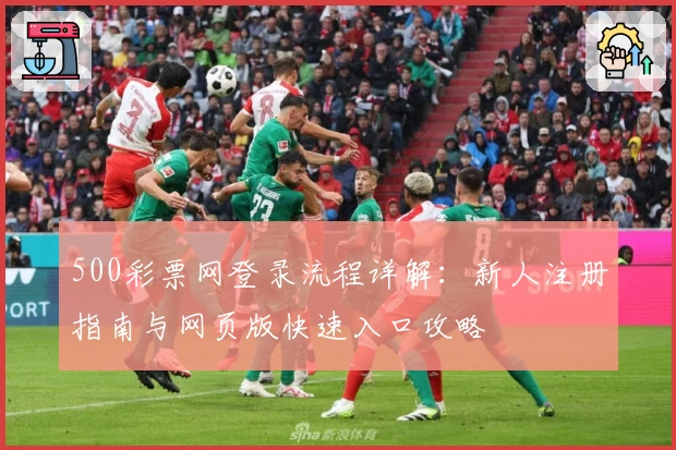 500彩票网登录流程详解:新人注册指南与网页版快速入口攻略