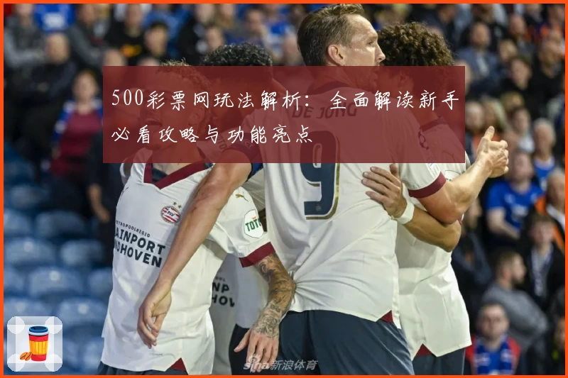 500彩票网玩法解析：全面解读新手必看攻略与功能亮点