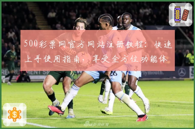 500彩票网官方网站注册教程：快速上手使用指南，享受全方位功能体验