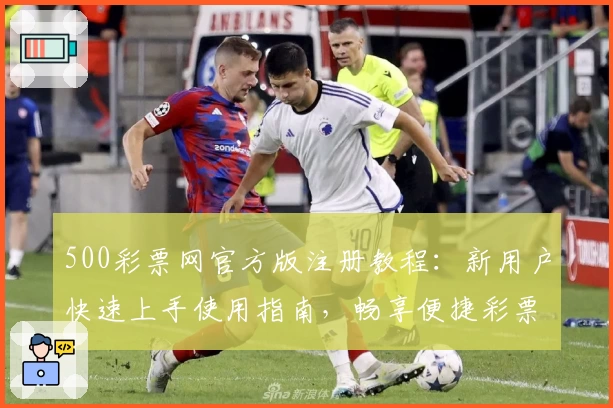 500彩票网官方版注册教程：新用户快速上手使用指南，畅享便捷彩票服务
