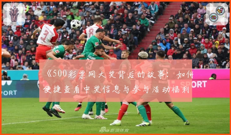 《500彩票网大奖背后的故事：如何便捷查看中奖信息与参与活动福利》