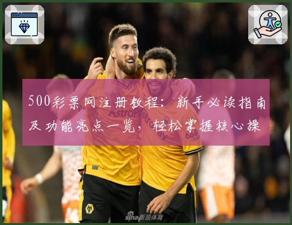 500彩票网注册教程：新手必读指南及功能亮点一览，轻松掌握核心操作技巧