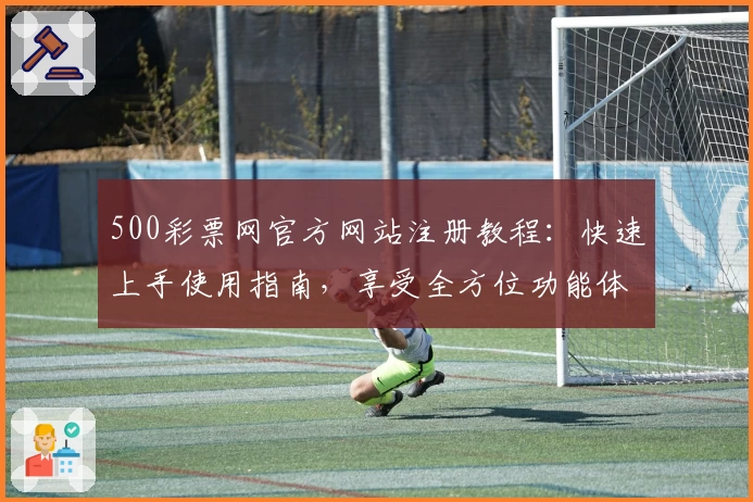 500彩票网官方网站注册教程：快速上手使用指南，享受全方位功能体验