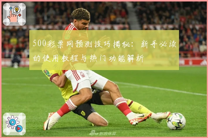 500彩票网预测技巧揭秘：新手必读的使用教程与热门功能解析