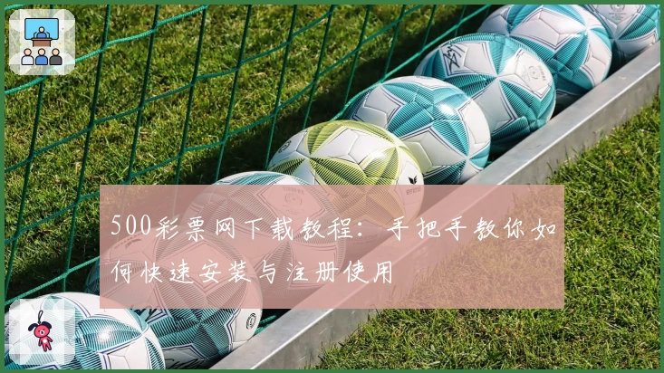 500彩票网下载教程：手把手教你如何快速安装与注册使用