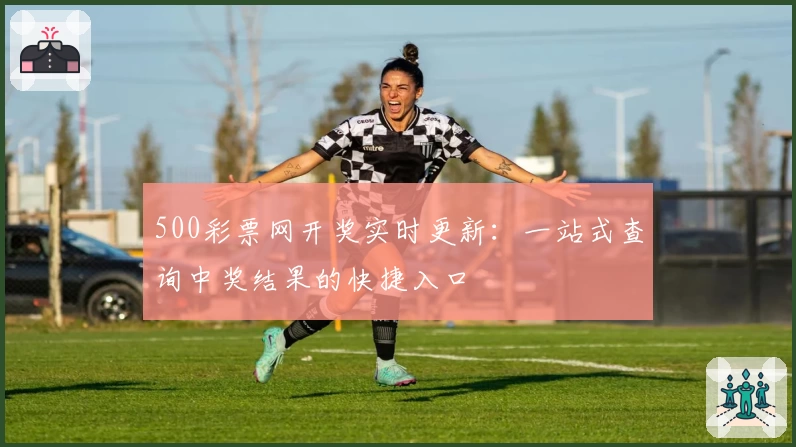 500彩票网开奖实时更新：一站式查询中奖结果的快捷入口