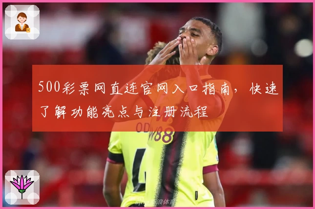 500彩票网直连官网入口指南，快速了解功能亮点与注册流程