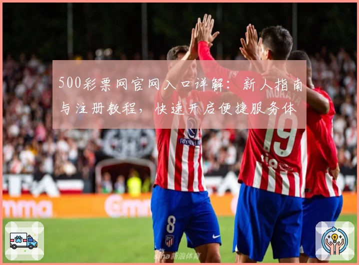 500彩票网官网入口详解：新人指南与注册教程，快速开启便捷服务体验