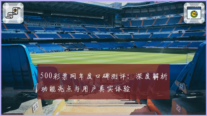 500彩票网年度口碑测评：深度解析功能亮点与用户真实体验