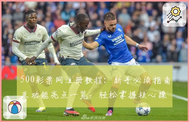 500彩票网注册教程：新手必读指南及功能亮点一览，轻松掌握核心操作技巧