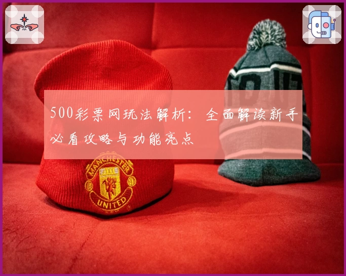 500彩票网玩法解析：全面解读新手必看攻略与功能亮点