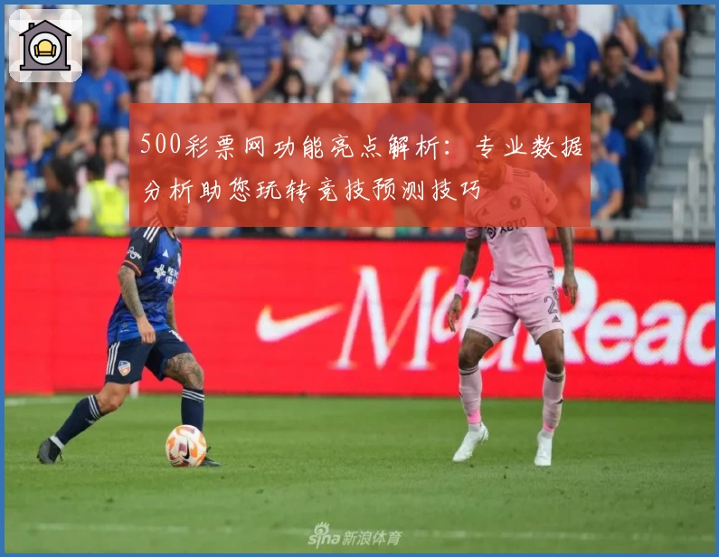500彩票网功能亮点解析：专业数据分析助您玩转竞技预测技巧