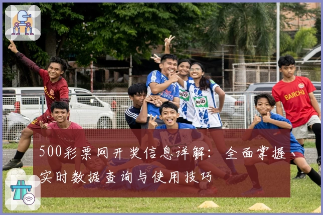 500彩票网开奖信息详解：全面掌握实时数据查询与使用技巧