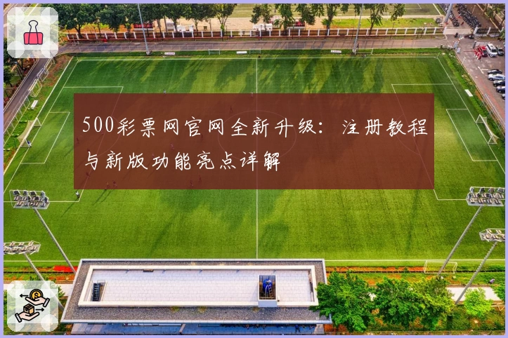 500彩票网官网全新升级：注册教程与新版功能亮点详解