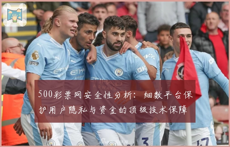 500彩票网安全性分析：细数平台保护用户隐私与资金的顶级技术保障