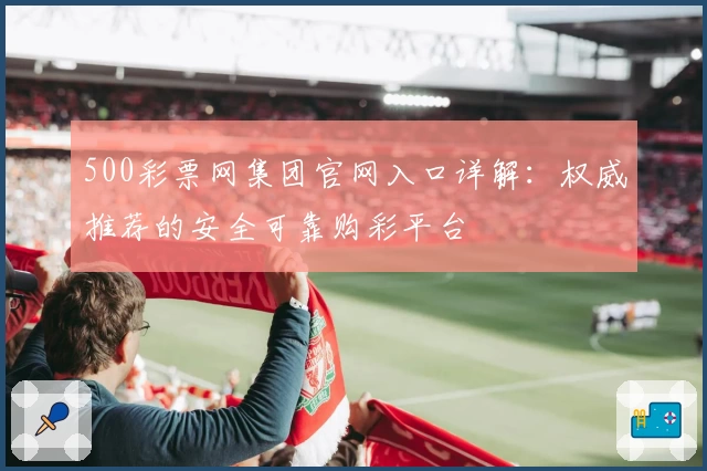 500彩票网集团官网入口详解：权威推荐的安全可靠购彩平台