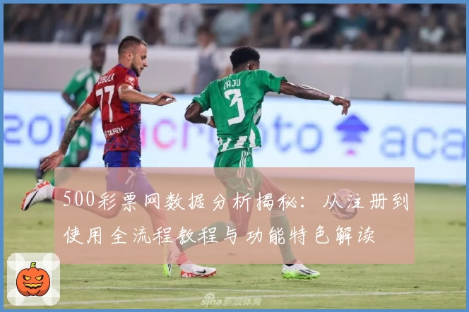 500彩票网数据分析揭秘：从注册到使用全流程教程与功能特色解读