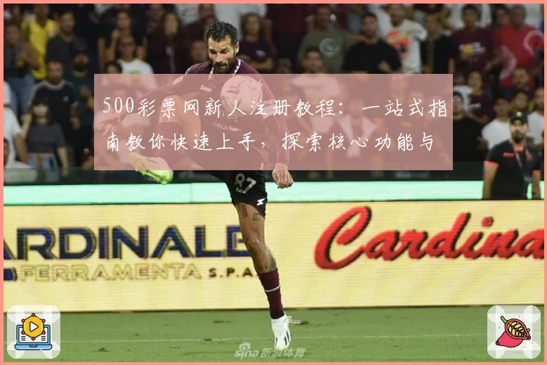 500彩票网新人注册教程：一站式指南教你快速上手，探索核心功能与特色亮点