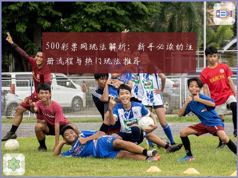 500彩票网玩法解析：新手必读的注册流程与热门玩法推荐