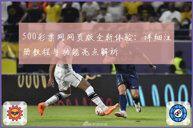 500彩票网网页版全新体验：详细注册教程与功能亮点解析