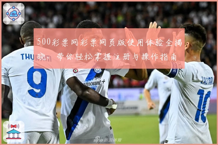 500彩票网彩票网页版使用体验全揭晓，带你轻松掌握注册与操作指南