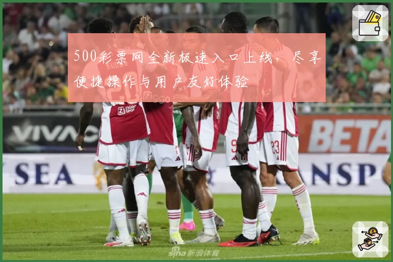 500彩票网全新极速入口上线，尽享便捷操作与用户友好体验