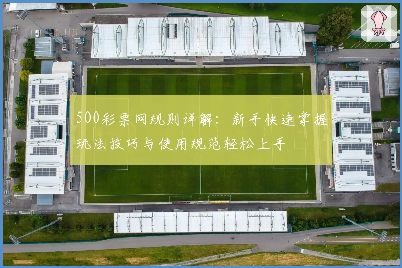 500彩票网规则详解：新手快速掌握玩法技巧与使用规范轻松上手