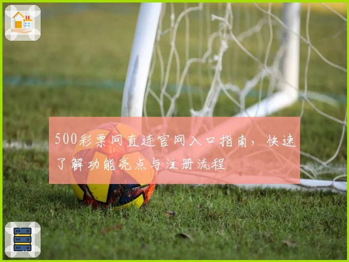 500彩票网直连官网入口指南，快速了解功能亮点与注册流程